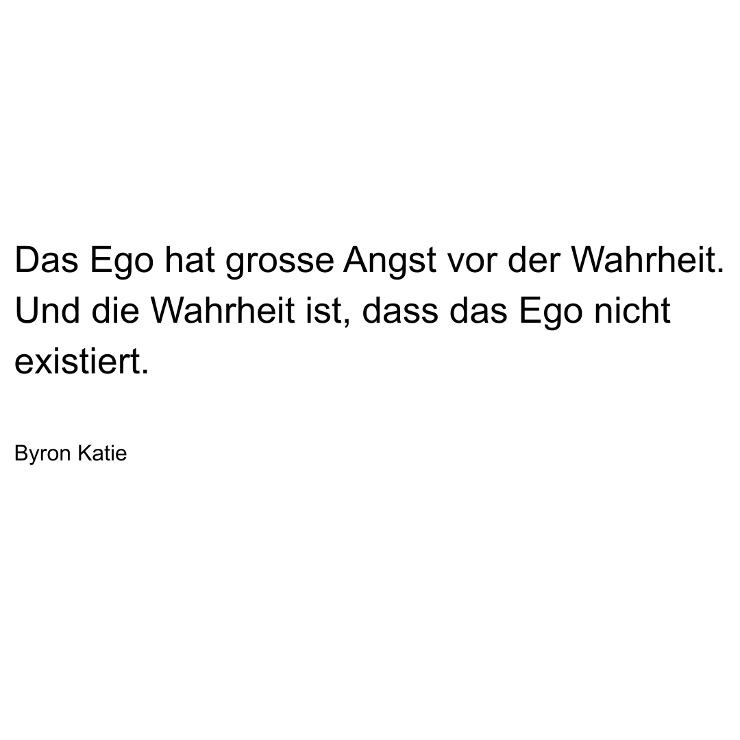 Text von Byron Katie: Das Ego hat grosse Angst vor der Wahrheit. Und die Wahrheit ist, dass das Ego nicht existiert.