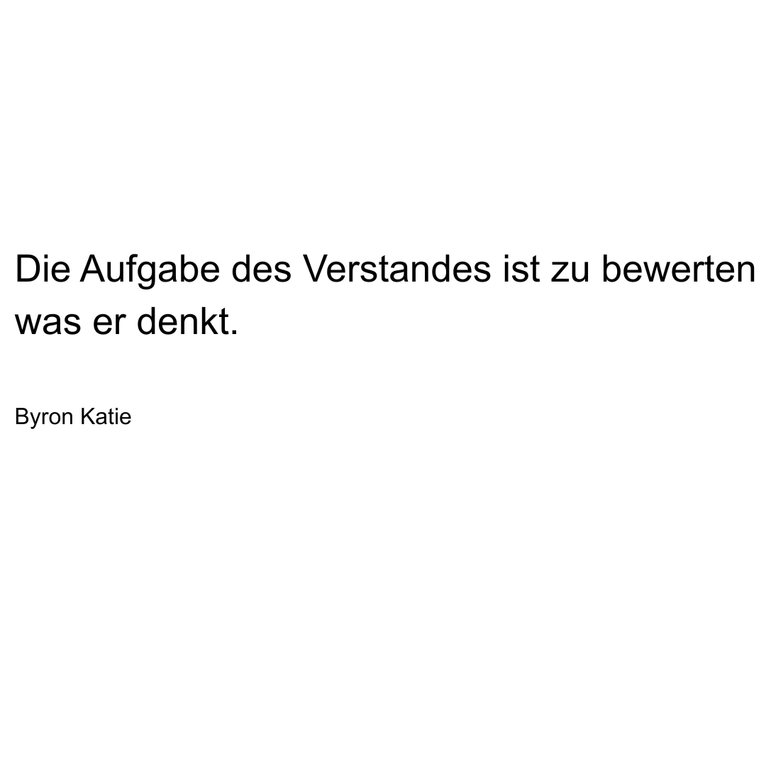 Text von Byron Katie: Die Aufgabe des Verstandes ist zu bewerten was er denkt.