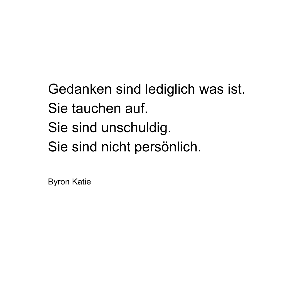Text von Byron Katie: Gedanken sind lediglich was ist. Sie tauchen auf. Sie sind unschuldig. Sie sind nicht persönlich.