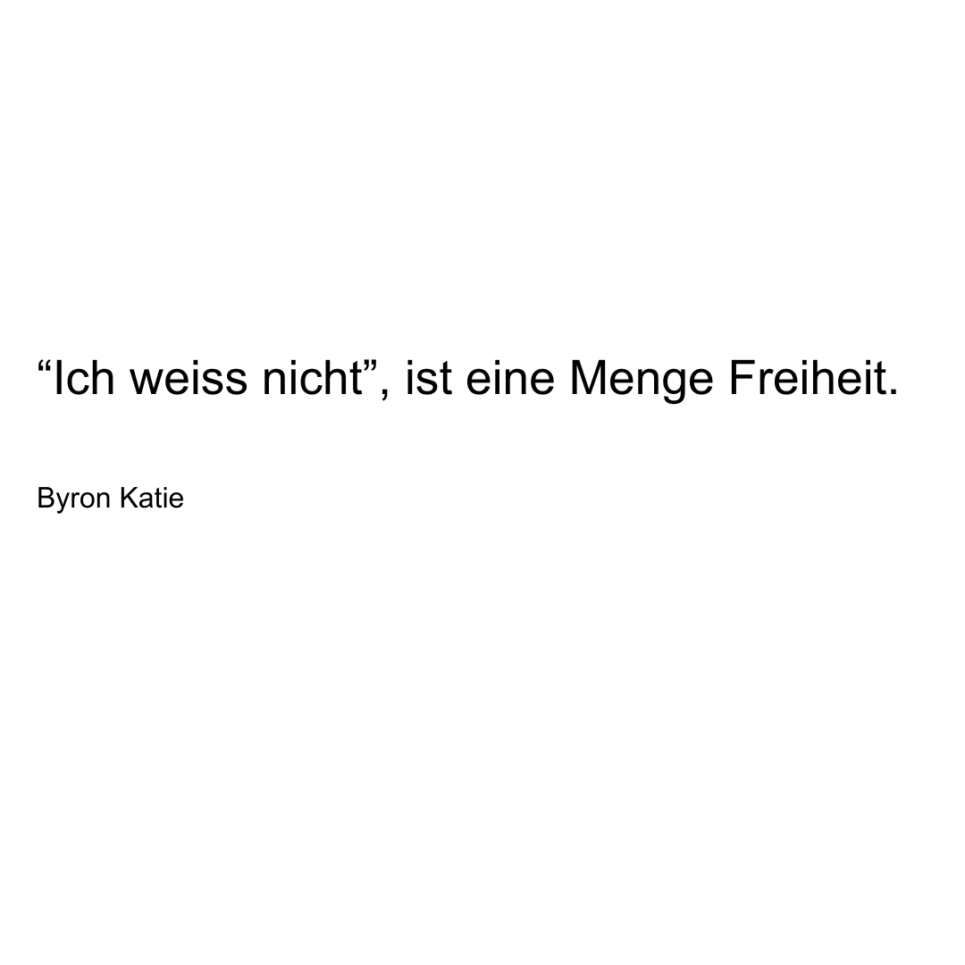 Text von Byron Katie: Ich weiss nicht, ist eine Menge Freiheit.