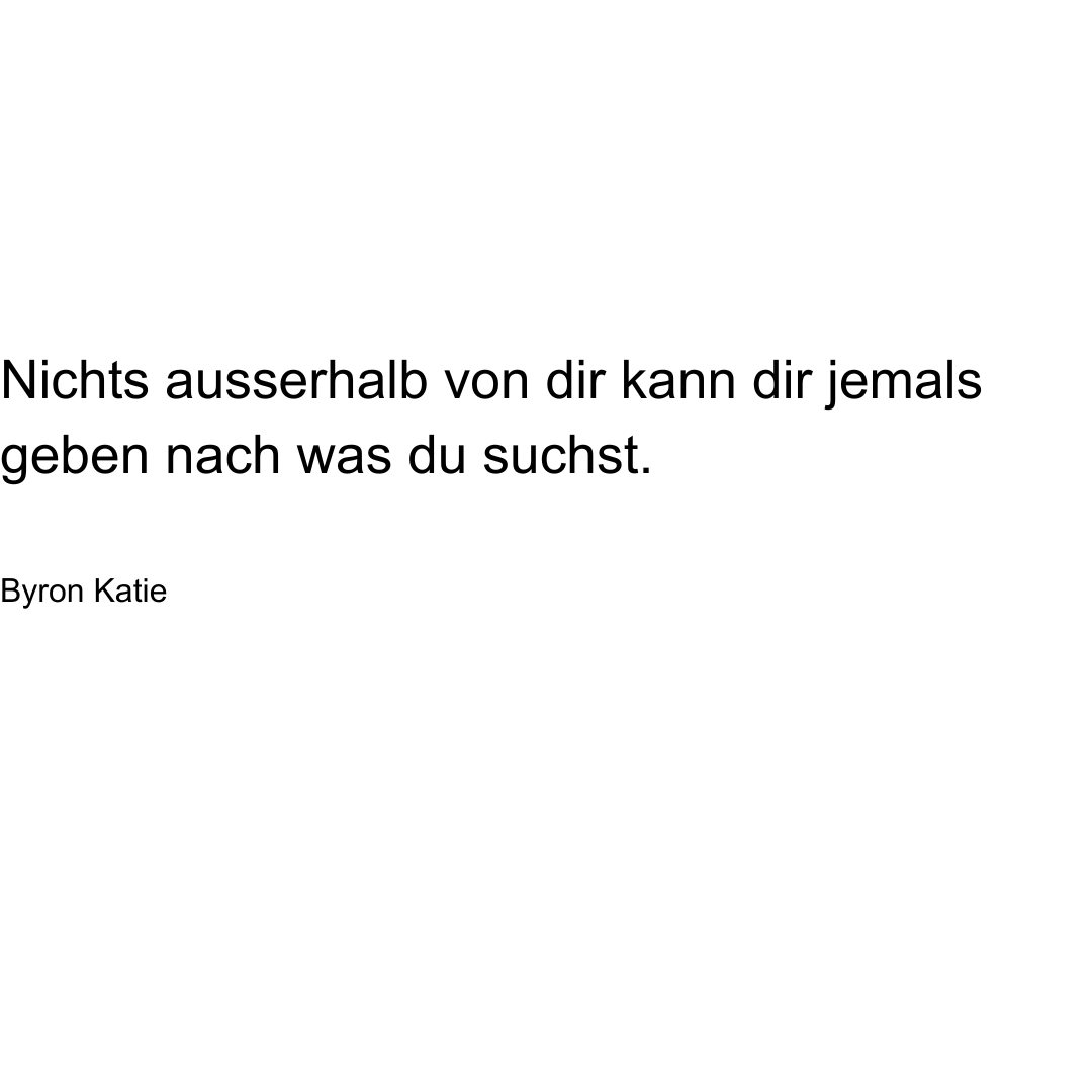 Text von Byron Katie: Nichts ausserhalb von dir kann dir jemals geben nach was du suchst.