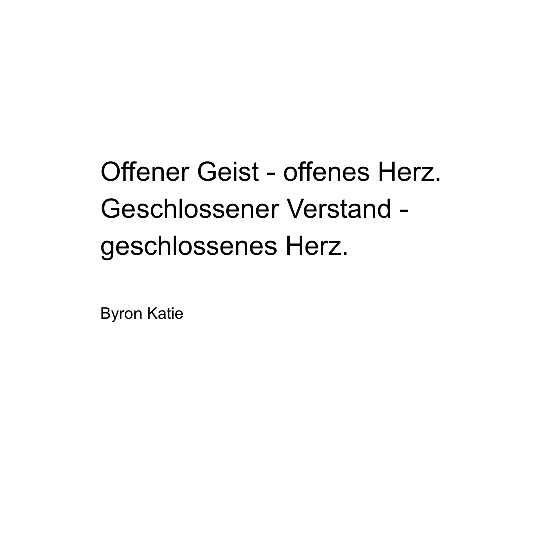 Text von Byron Katie: Offener Geist - offenes Herz. Geschlossener Verstand - geschlossenes Herz.