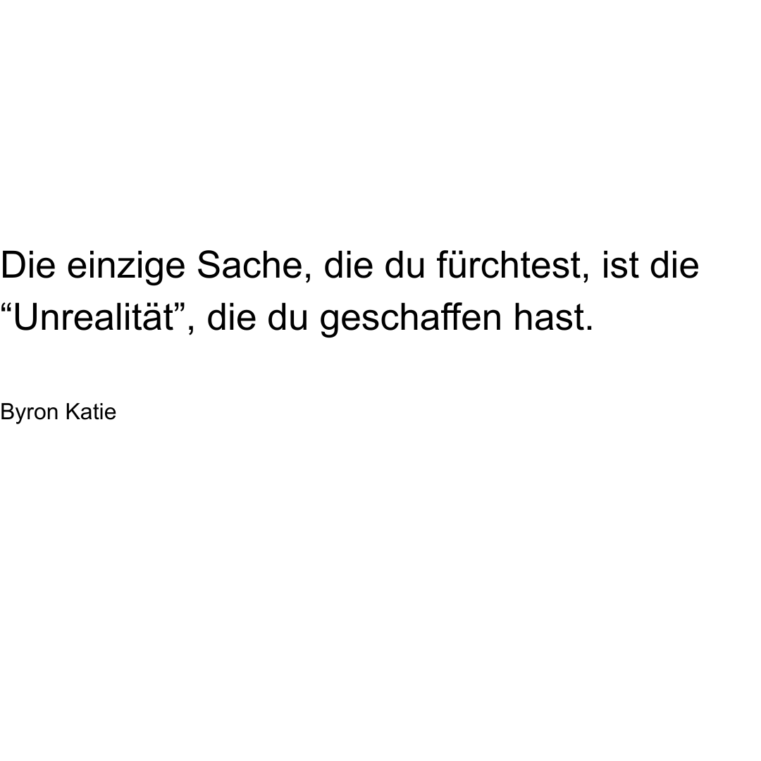 Text von Byron Katie: Die einzige Sache, die du fürchtest, ist die "Unrealität", die du geschaffen hast.
